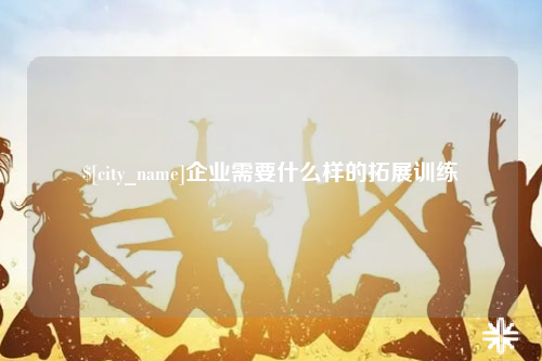 惠州企业需要什么样的拓展训练