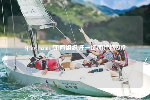 惠州如何组织好一场团建活动？