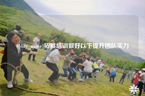惠州拓展培训做好以下提升团队实力