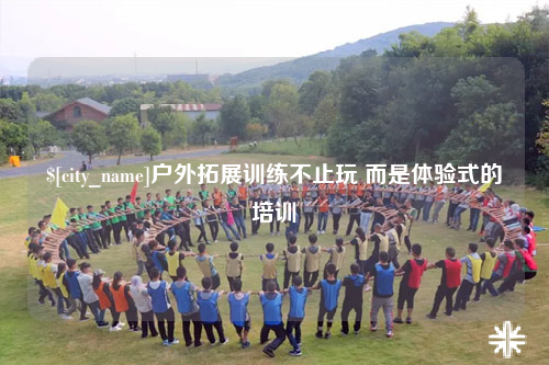惠州户外拓展训练不止玩 而是体验式的培训